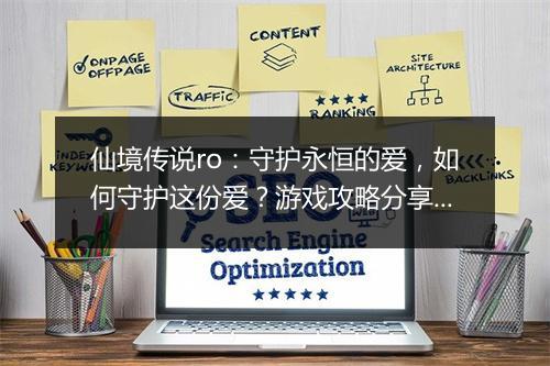 仙境传说ro：守护永恒的爱，如何守护这份爱？游戏攻略分享！