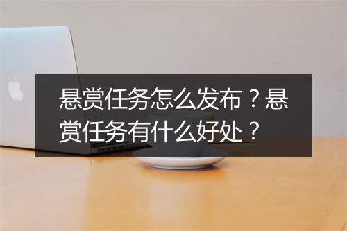悬赏任务怎么发布？悬赏任务有什么好处？