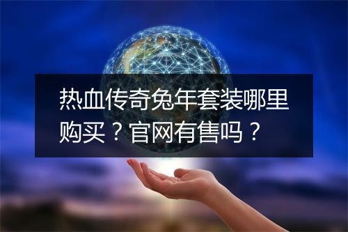 热血传奇兔年套装哪里购买？官网有售吗？