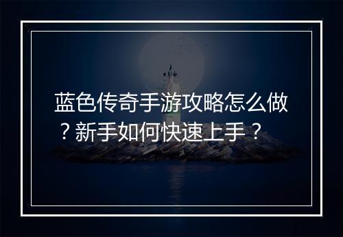 蓝色传奇手游攻略怎么做？新手如何快速上手？