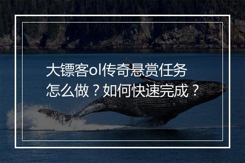 大镖客ol传奇悬赏任务怎么做？如何快速完成？