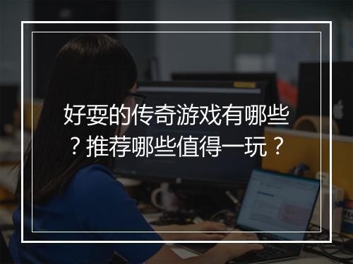 好耍的传奇游戏有哪些？推荐哪些值得一玩？