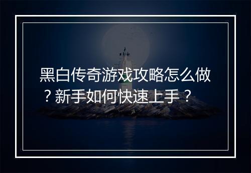 黑白传奇游戏攻略怎么做？新手如何快速上手？