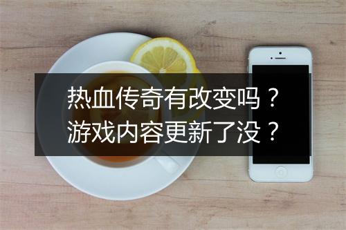 热血传奇有改变吗？游戏内容更新了没？