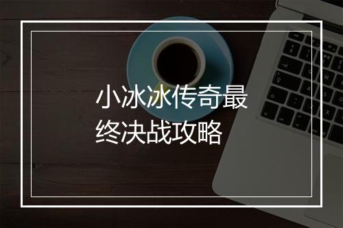 小冰冰传奇最终决战攻略