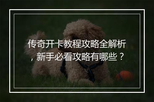 传奇开卡教程攻略全解析，新手必看攻略有哪些？