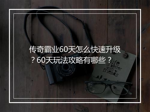 传奇霸业60天怎么快速升级？60天玩法攻略有哪些？