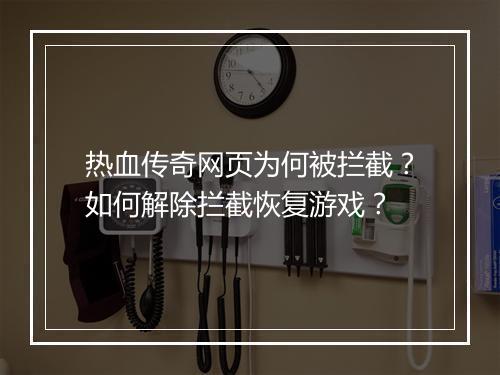 热血传奇网页为何被拦截？如何解除拦截恢复游戏？