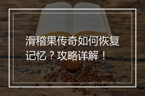 滑稽果传奇如何恢复记忆？攻略详解！