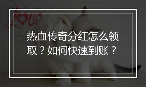 热血传奇分红怎么领取？如何快速到账？