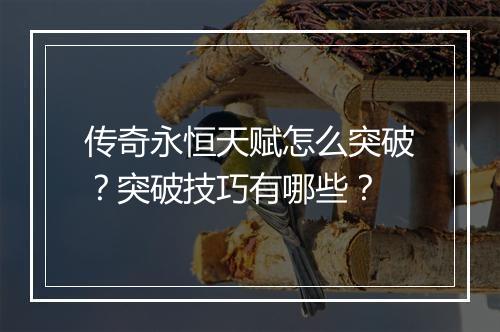 传奇永恒天赋怎么突破？突破技巧有哪些？
