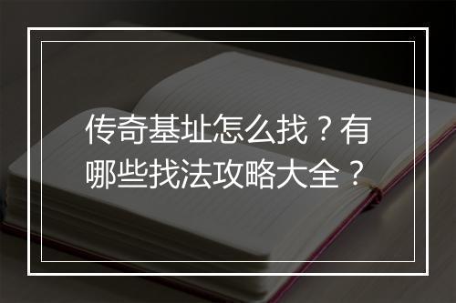 传奇基址怎么找？有哪些找法攻略大全？