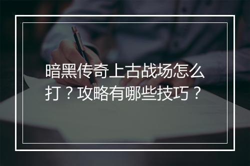 暗黑传奇上古战场怎么打？攻略有哪些技巧？