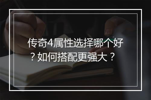 传奇4属性选择哪个好？如何搭配更强大？