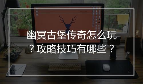 幽冥古堡传奇怎么玩？攻略技巧有哪些？
