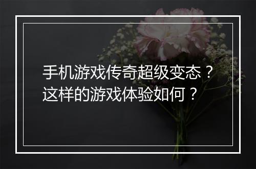 手机游戏传奇超级变态？这样的游戏体验如何？
