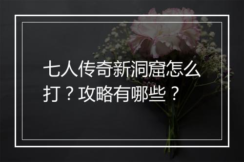 七人传奇新洞窟怎么打？攻略有哪些？