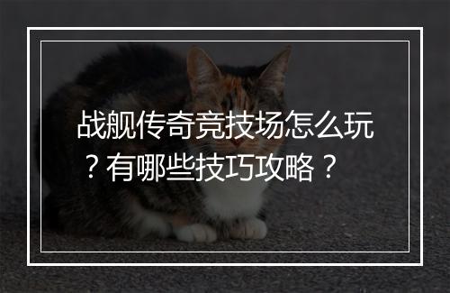 战舰传奇竞技场怎么玩？有哪些技巧攻略？