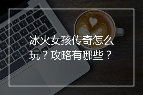 冰火女孩传奇怎么玩？攻略有哪些？