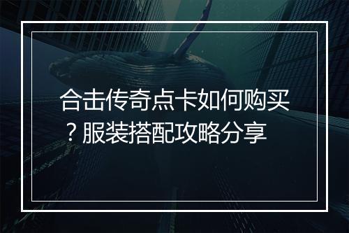 合击传奇点卡如何购买？服装搭配攻略分享