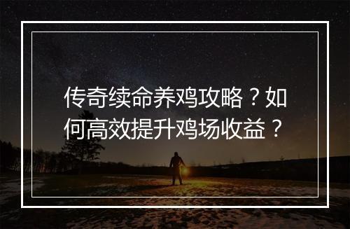 传奇续命养鸡攻略？如何高效提升鸡场收益？