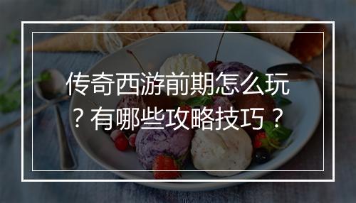 传奇西游前期怎么玩？有哪些攻略技巧？