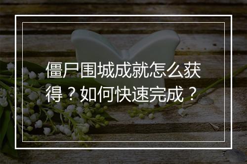 僵尸围城成就怎么获得？如何快速完成？