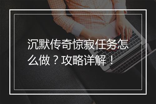 沉默传奇惊寂任务怎么做？攻略详解！
