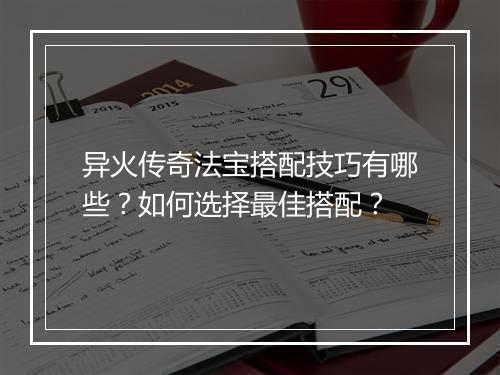 异火传奇法宝搭配技巧有哪些？如何选择最佳搭配？