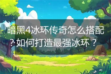 暗黑4冰环传奇怎么搭配？如何打造最强冰环？