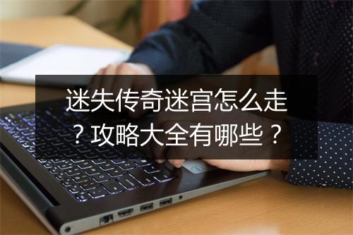 迷失传奇迷宫怎么走？攻略大全有哪些？