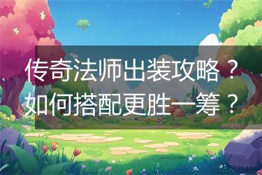 传奇法师出装攻略？如何搭配更胜一筹？