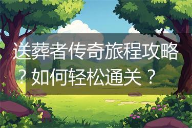 送葬者传奇旅程攻略？如何轻松通关？