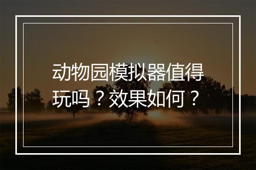 动物园模拟器值得玩吗？效果如何？