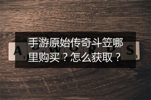 手游原始传奇斗笠哪里购买？怎么获取？
