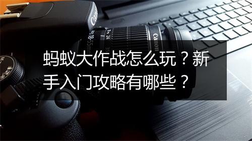 蚂蚁大作战怎么玩？新手入门攻略有哪些？