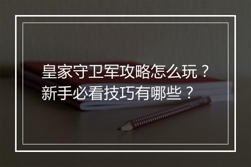 皇家守卫军攻略怎么玩？新手必看技巧有哪些？