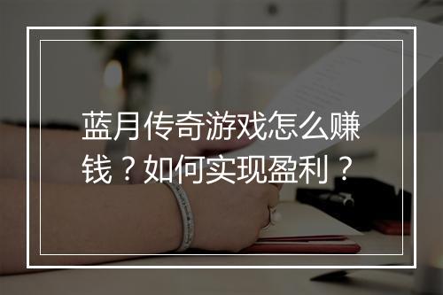蓝月传奇游戏怎么赚钱？如何实现盈利？
