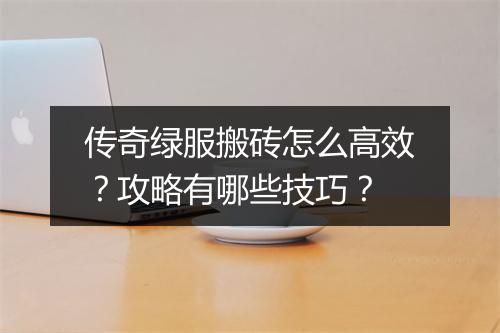 传奇绿服搬砖怎么高效？攻略有哪些技巧？