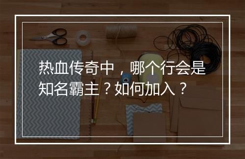 热血传奇中，哪个行会是知名霸主？如何加入？