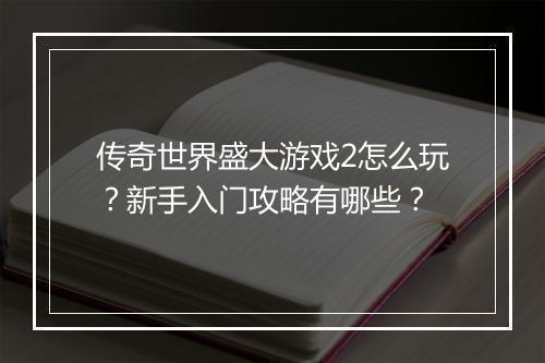 传奇世界盛大游戏2怎么玩？新手入门攻略有哪些？