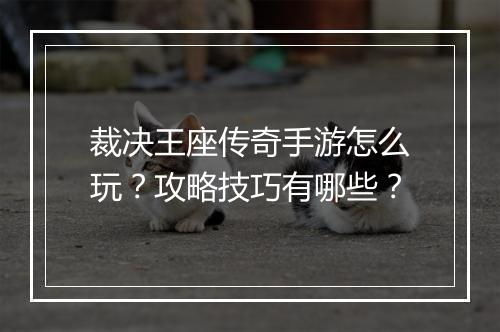 裁决王座传奇手游怎么玩？攻略技巧有哪些？