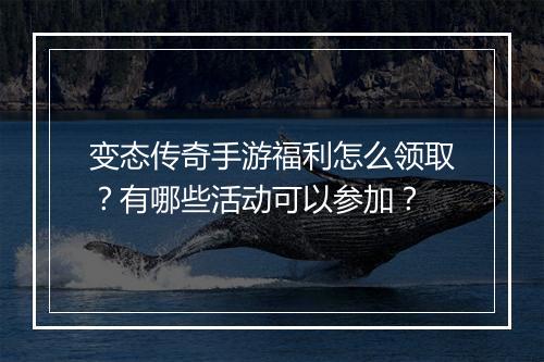 变态传奇手游福利怎么领取？有哪些活动可以参加？