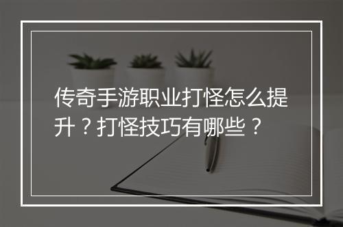 传奇手游职业打怪怎么提升？打怪技巧有哪些？
