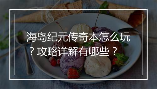 海岛纪元传奇本怎么玩？攻略详解有哪些？