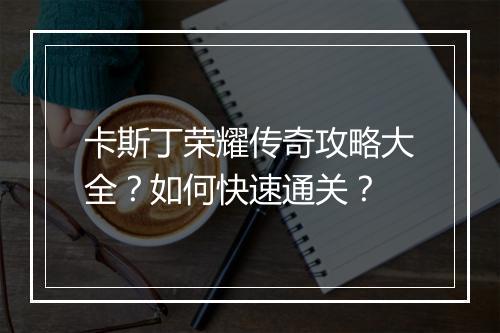 卡斯丁荣耀传奇攻略大全？如何快速通关？