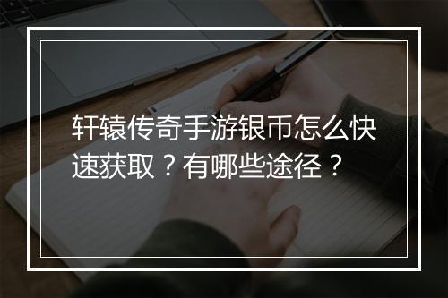 轩辕传奇手游银币怎么快速获取？有哪些途径？