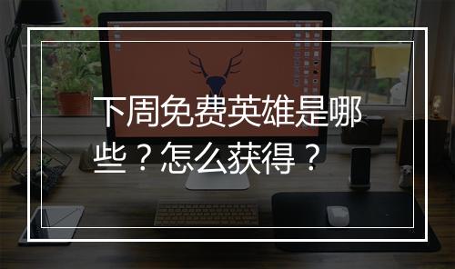 下周免费英雄是哪些？怎么获得？
