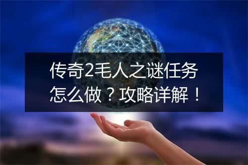 传奇2毛人之谜任务怎么做？攻略详解！