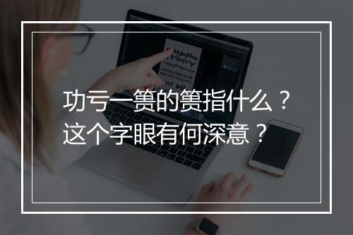 功亏一篑的篑指什么？这个字眼有何深意？